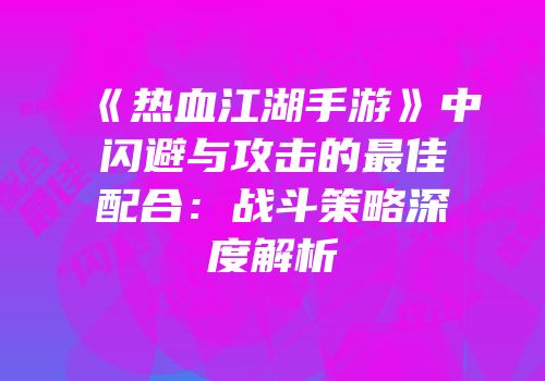 《热血江湖手游》中闪避与攻击的最佳配合：战斗策略深度解析