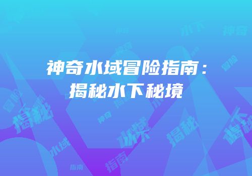 神奇水域冒险指南：揭秘水下秘境