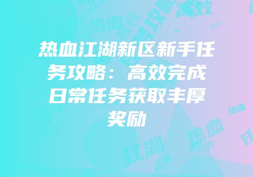 热血江湖新区新手任务攻略：高效完成日常任务获取丰厚奖励