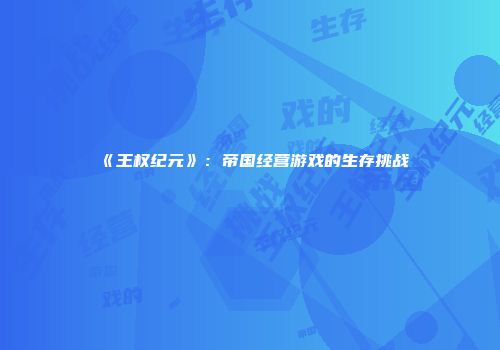 《王权纪元》：帝国经营游戏的生存挑战