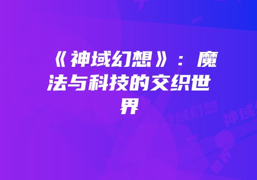 《神域幻想》：魔法与科技的交织世界