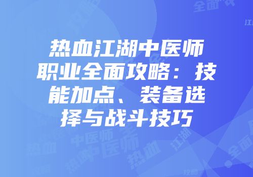 热血江湖中医师职业全面攻略：技能加点、装备选择与战斗技巧