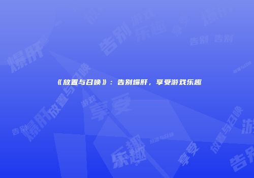 《放置与召唤》：告别爆肝，享受游戏乐趣