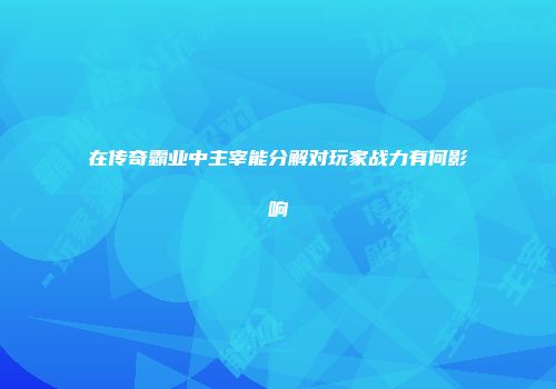 在传奇霸业中主宰能分解对玩家战力有何影响