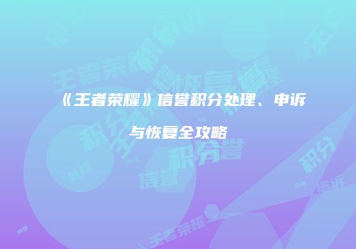 《王者荣耀》信誉积分处理、申诉与恢复全攻略
