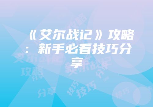 《艾尔战记》攻略：新手必看技巧分享