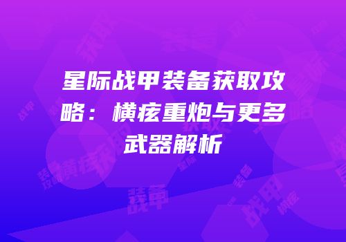星际战甲装备获取攻略：横痃重炮与更多武器解析