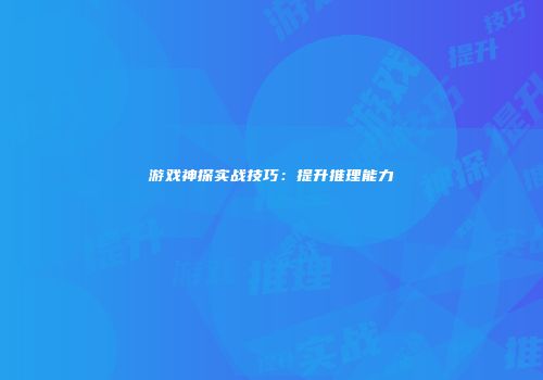 游戏神探实战技巧：提升推理能力