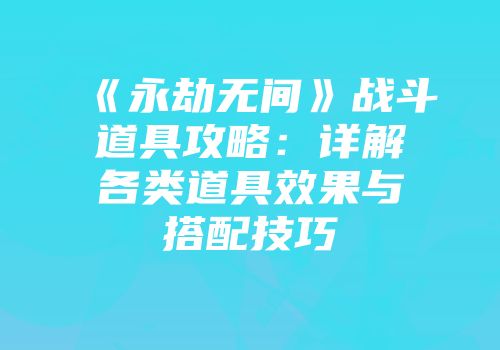 《永劫无间》战斗道具攻略：详解各类道具效果与搭配技巧