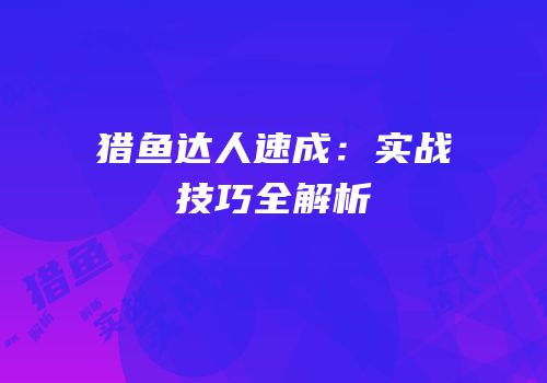 猎鱼达人速成：实战技巧全解析