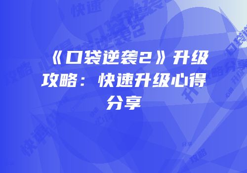 《口袋逆袭2》升级攻略：快速升级心得分享