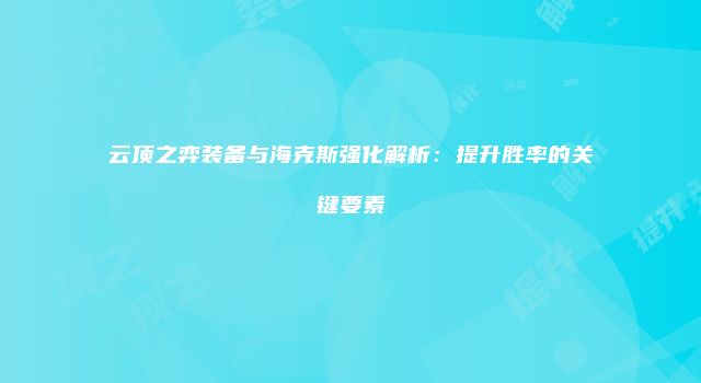云顶之弈装备与海克斯强化解析：提升胜率的关键要素