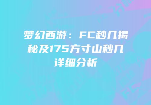 梦幻西游：FC秒几揭秘及175方寸山秒几详细分析