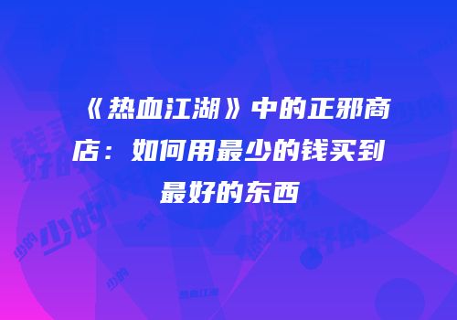 《热血江湖》中的正邪商店：如何用最少的钱买到最好的东西