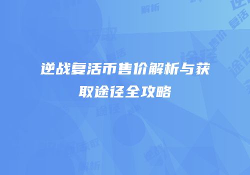逆战复活币售价解析与获取途径全攻略