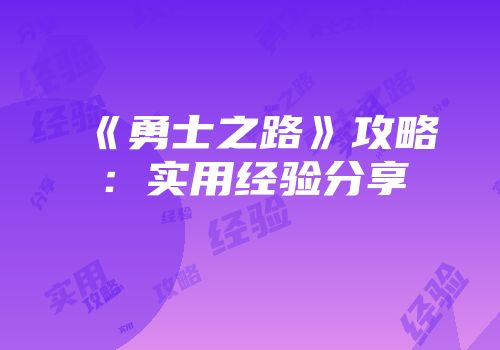 《勇士之路》攻略：实用经验分享