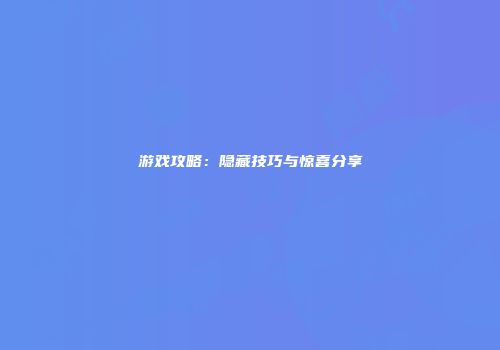 游戏攻略：隐藏技巧与惊喜分享