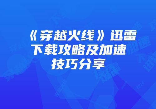 《穿越火线》迅雷下载攻略及加速技巧分享