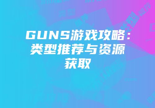 GUNS游戏攻略:类型推荐与资源获取