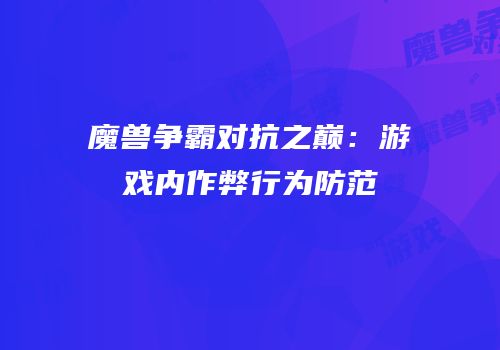魔兽争霸对抗之巅：游戏内作弊行为防范