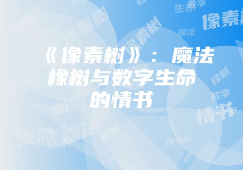 《像素树》：魔法橡树与数字生命的情书