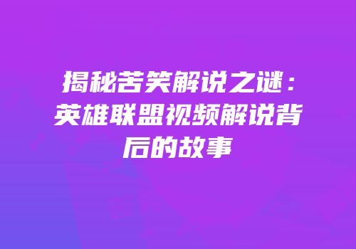 揭秘苦笑解说之谜：英雄联盟视频解说背后的故事