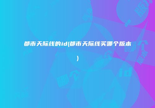 都市天际线的id(都市天际线买哪个版本)