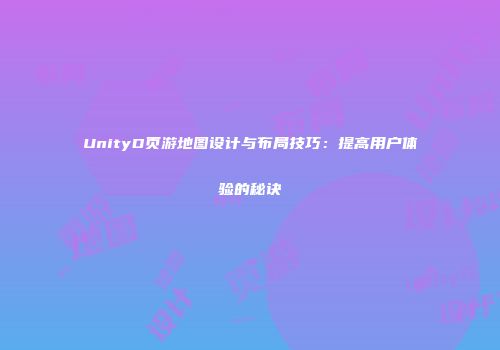 UnityD页游地图设计与布局技巧：提高用户体验的秘诀