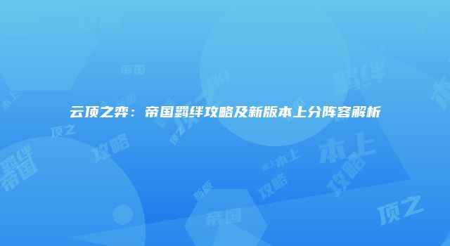 云顶之弈：帝国羁绊攻略及新版本上分阵容解析