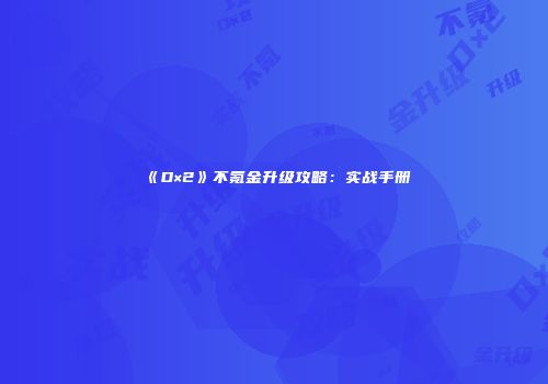 《D×2》不氪金升级攻略：实战手册