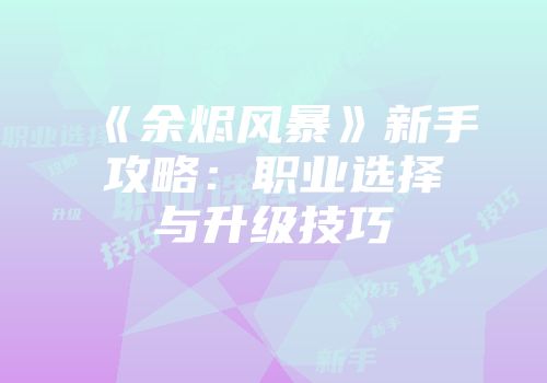 《余烬风暴》新手攻略：职业选择与升级技巧