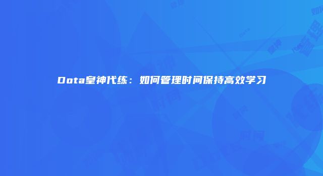 Dota皇神代练：如何管理时间保持高效学习