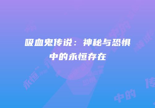 吸血鬼传说：神秘与恐惧中的永恒存在