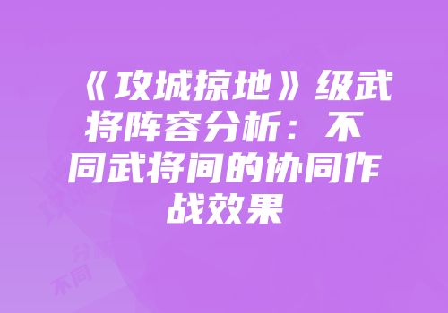 《攻城掠地》级武将阵容分析：不同武将间的协同作战效果