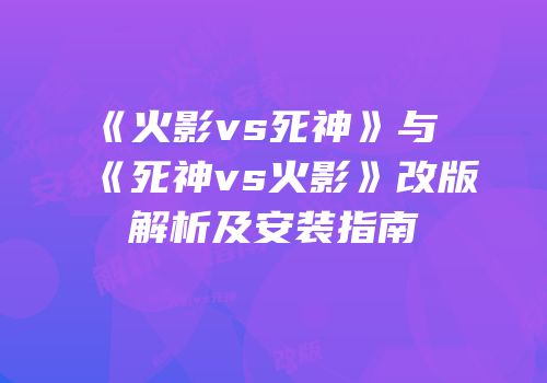 《火影vs死神》与《死神vs火影》改版解析及安装指南