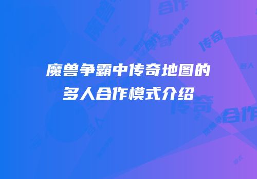 魔兽争霸中传奇地图的多人合作模式介绍