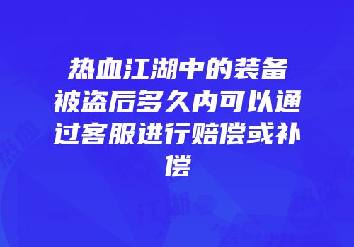 热血江湖中的装备被盗后多久内可以通过客服进行赔偿或补偿