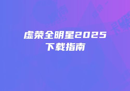 虚荣全明星2025下载指南