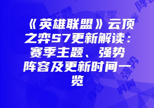 《英雄联盟》云顶之弈S7更新解读：赛季主题、强势阵容及更新时间一览