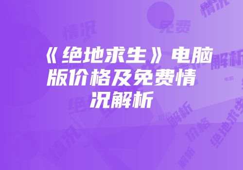 《绝地求生》电脑版价格及免费情况解析