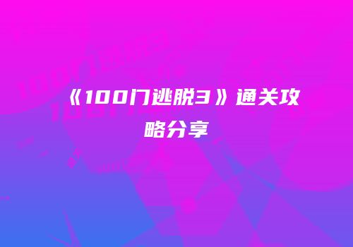 《100门逃脱3》通关攻略分享