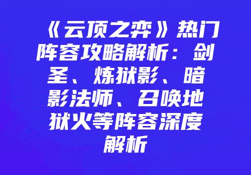 《云顶之弈》热门阵容攻略解析：剑圣、炼狱影、暗影法师、召唤地狱火等阵容深度解析