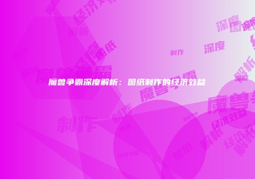 魔兽争霸深度解析：图纸制作的经济效益