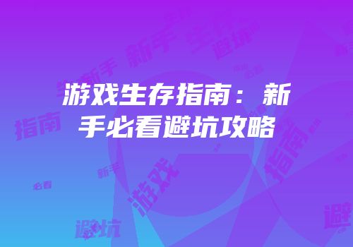 游戏生存指南：新手必看避坑攻略