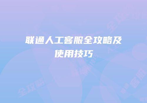 联通人工客服全攻略及使用技巧