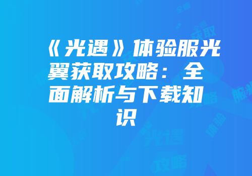 《光遇》体验服光翼获取攻略：全面解析与下载知识