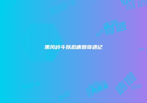 黑风岭斗妖救唐僧奇遇记