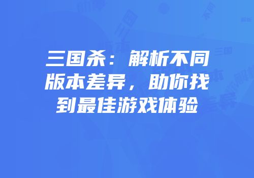 三国杀：解析不同版本差异，助你找到最佳游戏体验