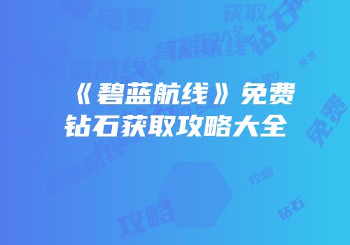 《碧蓝航线》免费钻石获取攻略大全