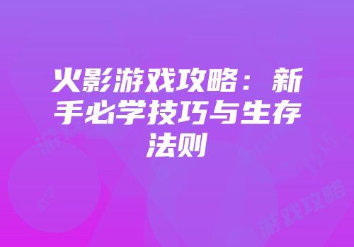 火影游戏攻略：新手必学技巧与生存法则